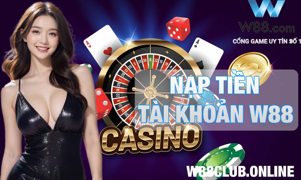 Nạp tiền tài khoản W88 Club hướng dẫn chi tiết cho tân thủ