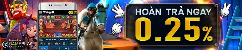 Hoàn trả 0.25% khi chơi THOR, LUCKY DERBY, OẲN TÙ TÌ, LADDER, PK10